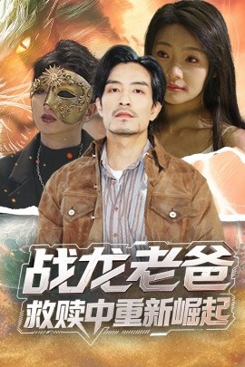 91麻豆映画传媒《战龙老爸救赎中重新崛起》免费在线观看